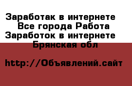 Заработак в интернете   - Все города Работа » Заработок в интернете   . Брянская обл.